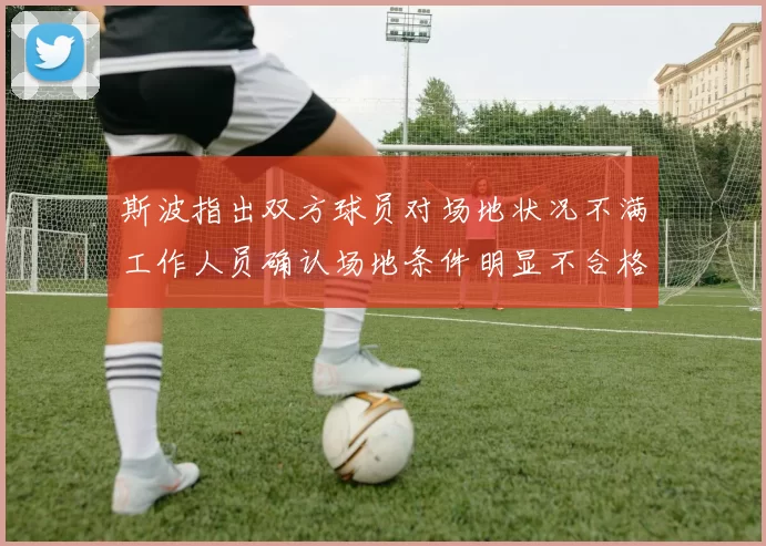 斯波指出双方球员对场地状况不满工作人员确认场地条件明显不合格