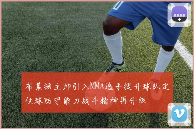 布莱顿主帅引入MMA选手提升球队定位球防守能力战斗精神再升级