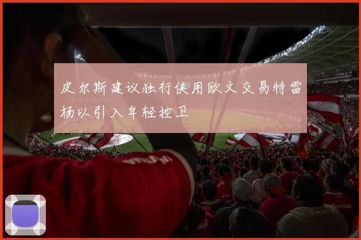 皮尔斯建议独行侠用欧文交易特雷杨以引入年轻控卫