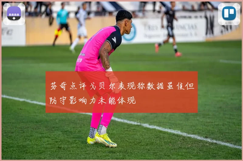 芬奇点评戈贝尔表现称数据虽佳但防守影响力未能体现