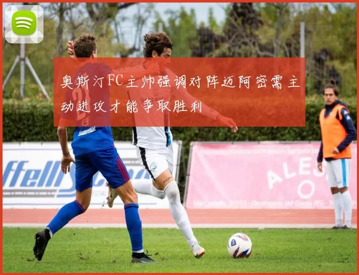 奥斯汀FC主帅强调对阵迈阿密需主动进攻才能争取胜利