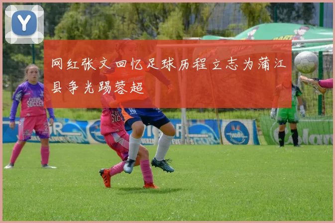 网红张文回忆足球历程立志为蒲江县争光踢蓉超
