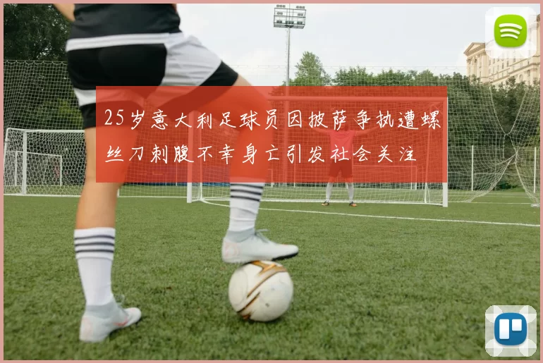 25岁意大利足球员因披萨争执遭螺丝刀刺腹不幸身亡引发社会关注
