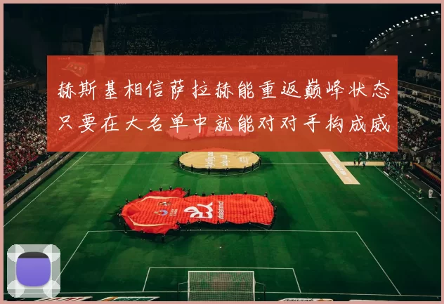 赫斯基相信萨拉赫能重返巅峰状态只要在大名单中就能对对手构成威胁