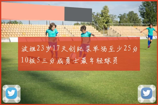 波姐23岁17天创纪录单场至少25分10板5三分成勇士最年轻球员